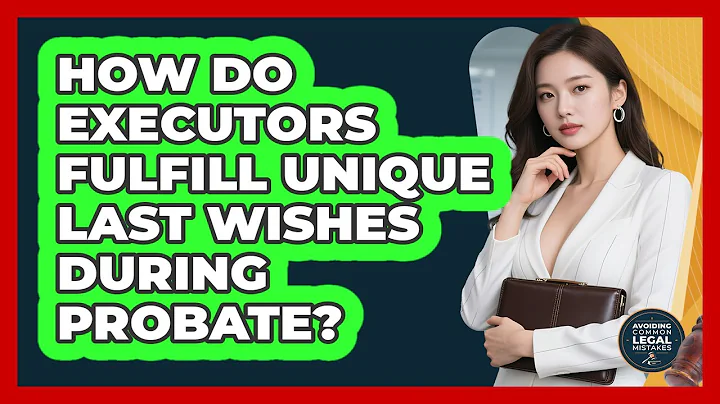 How Do Executors Fulfill Unique Last Wishes During Probate? - Avoiding Common Legal Mistakes