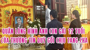 Quặn lòng hình ảnh con gái 12 tuổi của Thương Tín quỳ gối chịu tang cha