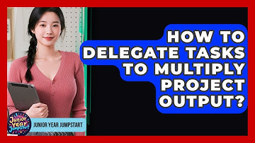 How To Delegate Tasks To Multiply Project Output? - Junior Year Jumpstart