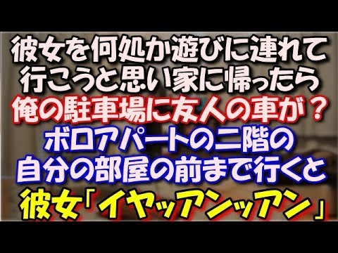 【修羅場】 彼女を何処か遊びに連れて行こうと思いまっすぐ家に帰ったら俺の駐車場に友人の車が？ボロアパートの二階の自分の部屋の前まで行くと、彼女「イヤッアンッアン」 スカッと修羅場ラバンダ