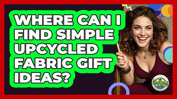 Where Can I Find Simple Upcycled Fabric Gift Ideas?