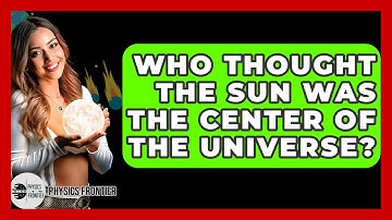 Who Thought The Sun Was The Center Of The Universe? - Physics Frontier