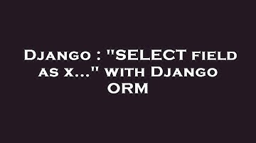 Django : "SELECT field as x..." with Django ORM
