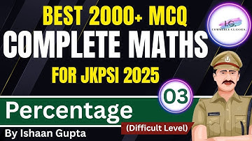 Percentage (Difficult Level)- Lec. 3 - 2000+ MCQ - Complete Maths - For JKPSI 2025 - By ISHAAN GUPTA