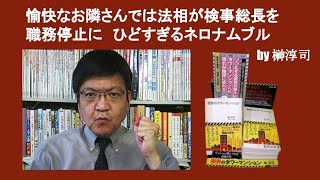 愉快なお隣さんでは法相が検事総長を職務停止に　ひどすぎるネロナムブル　by 榊淳司