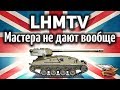 ОБЗОР: LHMTV - Что делать? Мастера на танке получить просто невозможно! - Гайд