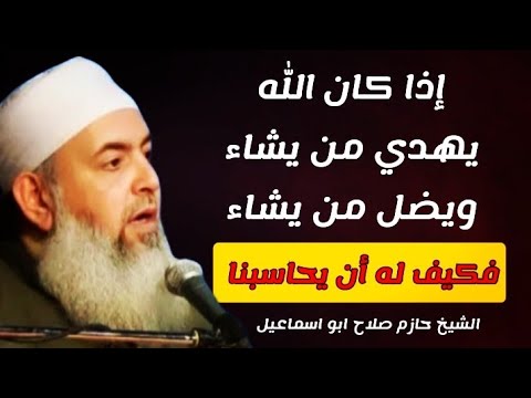 كيف سيحاسبنا الله وهو يهدي من يشاء ويضل من يشاء الشيخ حازم صلاح ابو اسماعيل