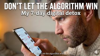 Don’t let the algorithm win | My 7 Day Digital Detox Story