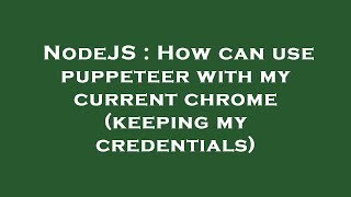 Celebrity NodeJS : How can use puppeteer with my current chrome (keeping my credentials) Wealth