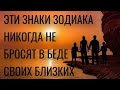 ЗНАКИ ЗОДИАКА, КОТОРЫЕ НИКОГДА НЕ БРОСЯТ В БЕДЕ СВОИХ БЛИЗКИХ.