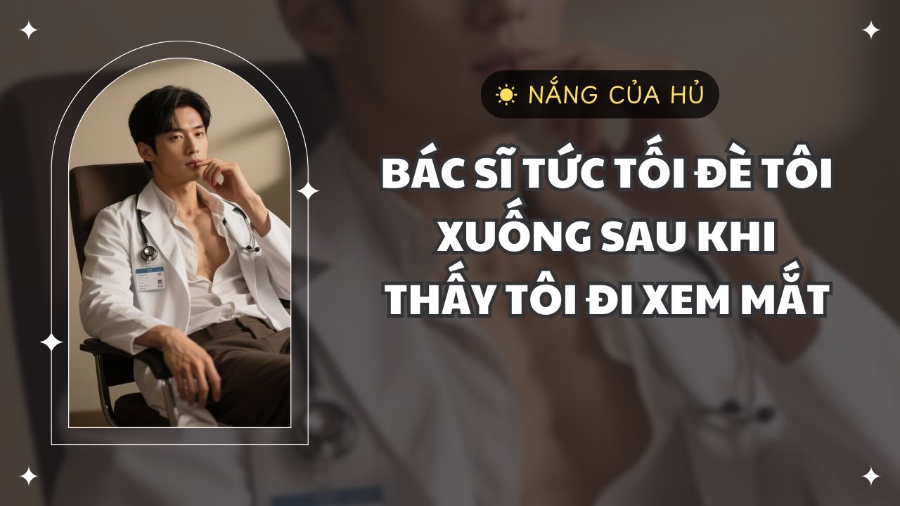 TRUYỆN BL | BÁC SĨ TỨC TỐI ĐÈ TÔI XUỐNG SAU KHI THẤY TÔI ĐI XEM MẮT | Nắng Của Hủ