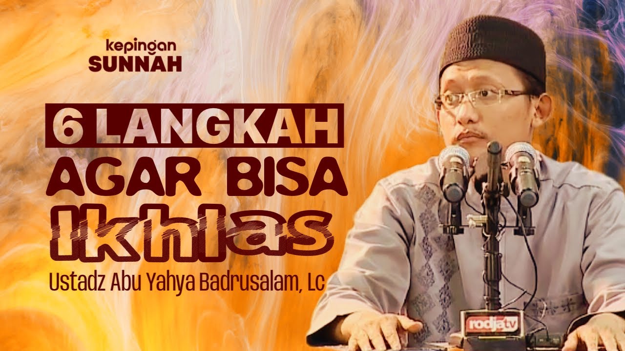 6 LANGKAH AGAR BISA IKHLAS - Ustadz Abu Yahya Badrusalam, Lc