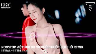 NONSTOP VIỆT MIX 8X 9X Khói Thuốc Đợi Chờ Remix | Nhạc remix tuyển chọn 2025