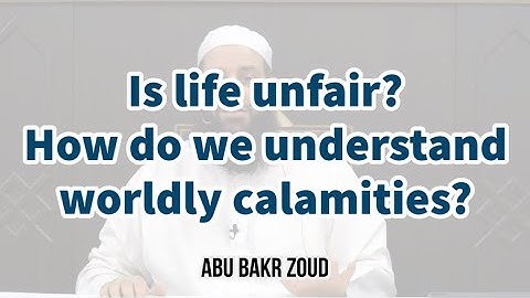 Is life unfair? How do we understand worldly calamities? | Abu Bakr Zoud