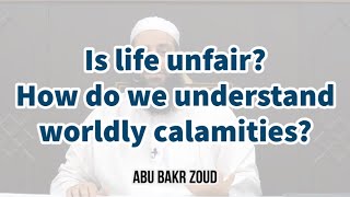 Is life unfair? How do we understand worldly calamities? | Abu Bakr Zoud