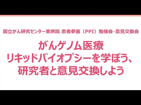 患者参画（PPI)勉強会・意見交換会「がんゲノム医療　リキッドバイオプシーを学ぼう　研究者と意見交換しよう」【国立がん研究センター東病院】