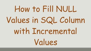 How to Fill NULL Values in SQL Column with Incremental Values