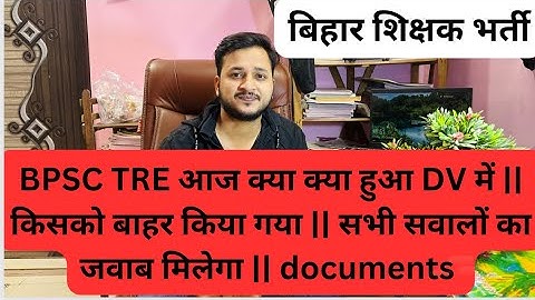 BPSC TRE आज क्या क्या हुआ DV में || किसको बाहर किया गया || सभी सवालों का जवाब मिलेगा || documents