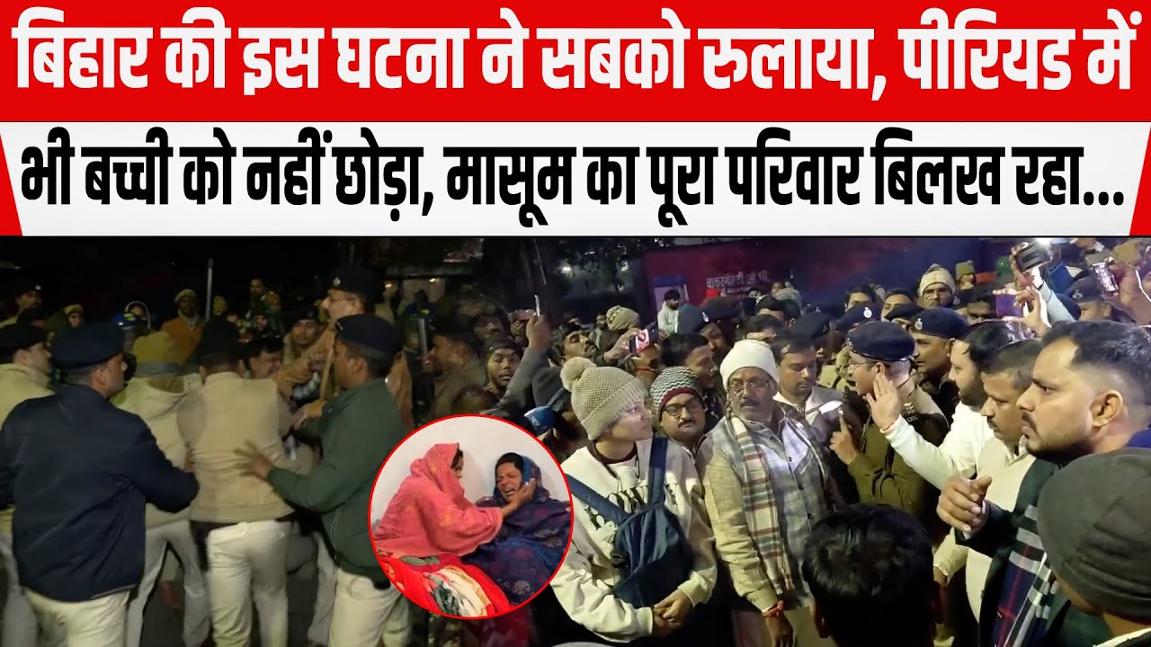 Biharके जहानाबाद की इस घटना ने सबको रुलाया,पी/रियड में भी बच्ची को नहीं छो/ड़ा, पूरा परिवार बिलख रहा