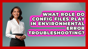 What Role Do Config Files Play In Environmental Error Troubleshooting? - Learn To Troubleshoot