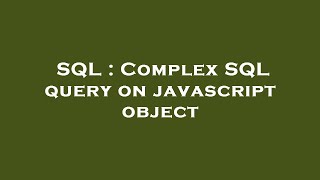 SQL : Complex SQL query on javascript object