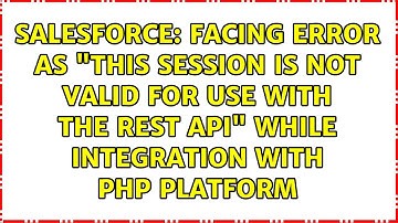 facing error as "This session is not valid for use with the REST API" while integration with PHP...