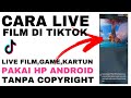 Cara live film di tiktok pakai hp android  no copyright