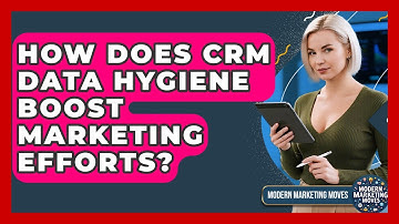 How Does CRM Data Hygiene Boost Marketing Efforts? - Modern Marketing Moves