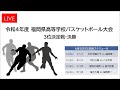 令和4年度 福岡県高等学校総合体育大会 バスケットボール競技大会 3位決定戦・決勝