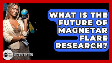 What Is The Future Of Magnetar Flare Research? - Physics Frontier