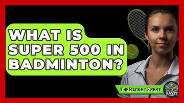What Is Super 500 In Badminton? - The Racket Xpert