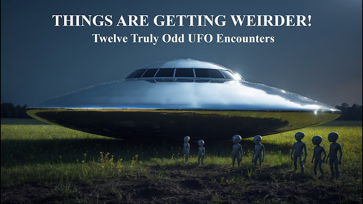 THINGS ARE GETTING WEIRDER! TWELVE TRULY ODD UFO ENCOUNTERS