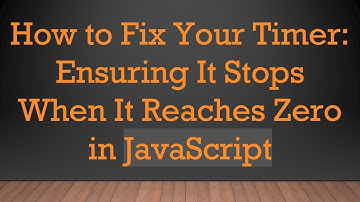 How to Fix Your Timer: Ensuring It Stops When It Reaches Zero in JavaScript