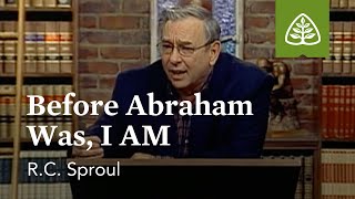 Before Abraham Was, I AM: Knowing Christ - The “I AM” Sayings of Jesus with R.C. Sproul