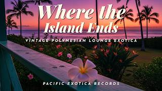 Where the Island Ends 🌺 Vintage Polynesian Lounge Exotica | Deep Marimba Instrumental Music