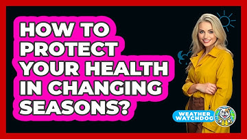 How To Protect Your Health In Changing Seasons?
