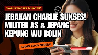 CHARLIE WADE BAB 7451-7452: Jebakan Charlie Sukses! Militer AS & Jepang Kepung Wu Bolin