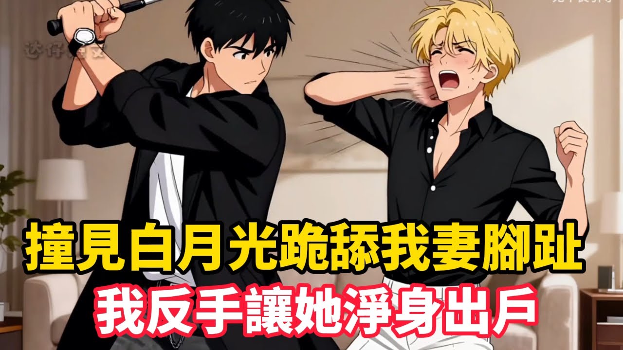 《撞見白月光跪舔我妻腳趾，我反手讓她淨身出戶》高陽撞見妻子穿真絲睡衣讓白月光舔腳趾，掄起高爾夫球杆暴打姦夫淫婦。綠帽？我捐骨髓創業時，你在叫別人老公……#漫畫小說