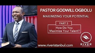 Maximizing Your Potential Part 3 (How Do You Maximize Your Talent?) - Pastor Godwill Ogbolu
