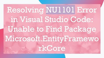 Resolving NU1101 Error in Visual Studio Code: Unable to Find Package Microsoft.EntityFrameworkCore