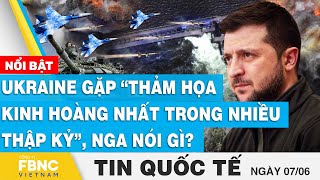 Tin quốc tế 7\/6 | Ukraine gặp “thảm hoạ kinh hoàng nhất trong nhiều thập kỷ”, Nga nói gì? | FBNC