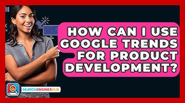How Can I Use Google Trends For Product Development? - SearchEnginesHub.com