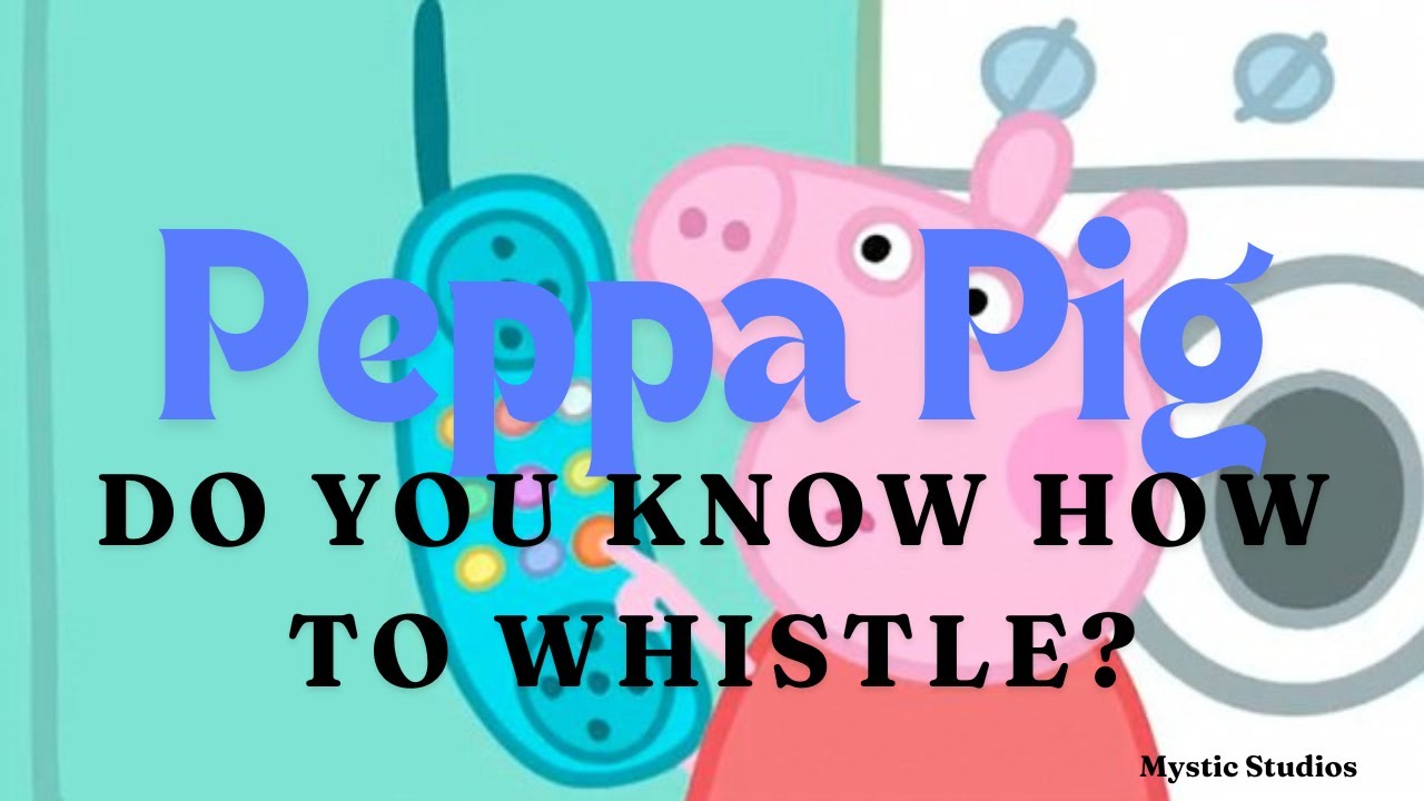 It's Finally Here! Peppa Pig- Do You Know How To Whistle? A Mystic ...