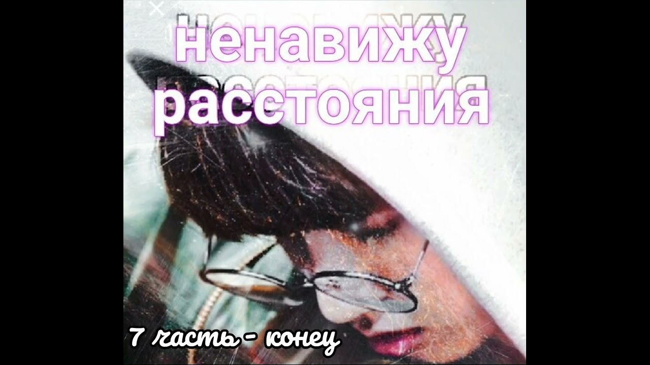 Ненавижу расстояния  | ElenYang | 7 часть | КОНЕЦ