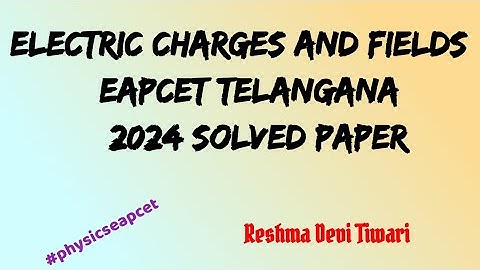 EAPCET TELANGANA 2024 SOLVED PAPER ELECTRIC CHARGES AND FIELDS