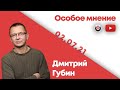 Особое мнение /  Дмитрий Губин // 02.07.21