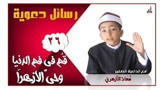 رسائل دعوية / معاذ الأزهري / الحلقة السادسة والعشرون / قم في فم الدنيا وحي الأزهرا