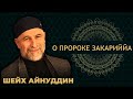 ШЕЙХ АЙНУДДИН / О ПРОРОКЕ ЗАКАРИЙЙЯ ( МИР ЕМУ)  /