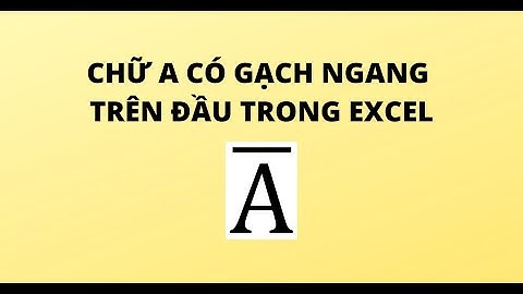 CHỮ A CÓ GẠCH NGANG TRÊN ĐẦU TRONG EXCEL