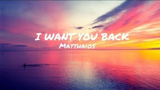 I WANT YOU BACK- MATTHAIOS(LYRICS)